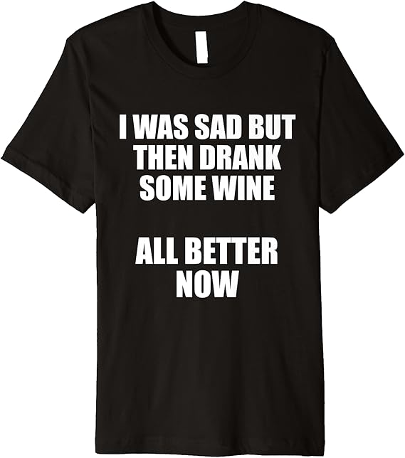 I Was Sad but Then Drank Some Wine, All Better Now Premium